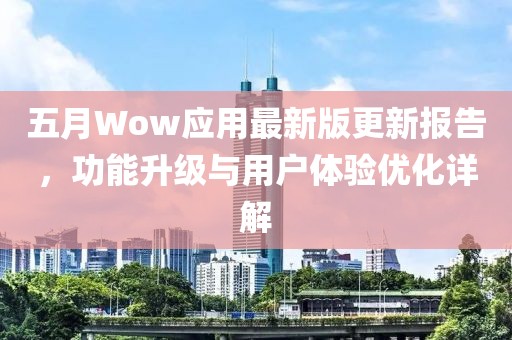 五月Wow应用最新版更新报告，功能升级与用户体验优化详解