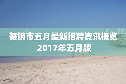 舞钢市五月最新招聘资讯概览 2017年五月版