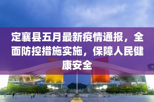 定襄县五月最新疫情通报，全面防控措施实施，保障人民健康安全