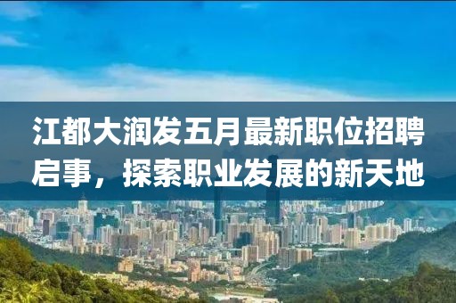 江都大润发五月最新职位招聘启事，探索职业发展的新天地