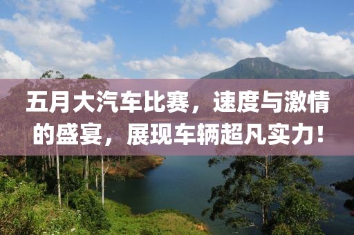 五月大汽车比赛，速度与激情的盛宴，展现车辆超凡实力！