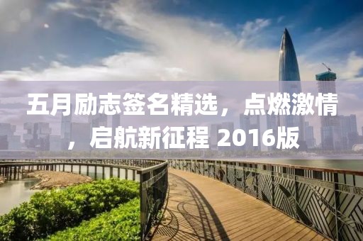 五月励志签名精选，点燃激情，启航新征程 2016版