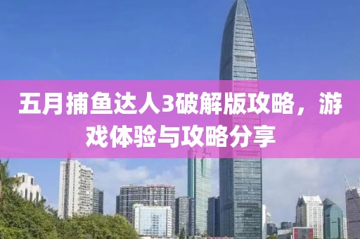 五月捕鱼达人3破解版攻略，游戏体验与攻略分享