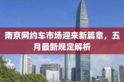 南京网约车市场迎来新篇章，五月最新规定解析