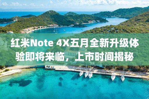 红米Note 4X五月全新升级体验即将来临，上市时间揭秘