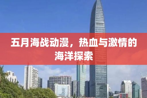 五月海战动漫，热血与激情的海洋探索
