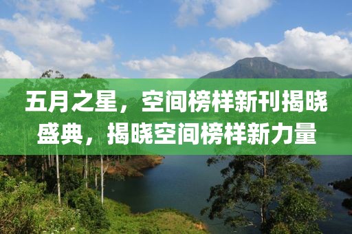 五月之星，空间榜样新刊揭晓盛典，揭晓空间榜样新力量