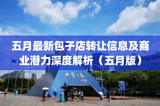 五月最新包子店转让信息及商业潜力深度解析（五月版）