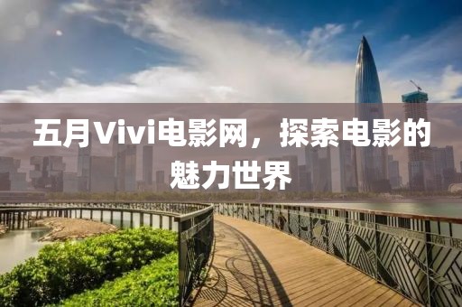 五月Vivi电影网，探索电影的魅力世界