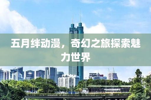 五月绊动漫，奇幻之旅探索魅力世界