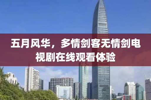 五月风华，多情剑客无情剑电视剧在线观看体验