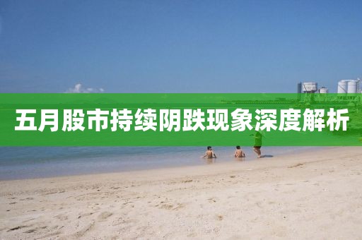 五月股市持续阴跌现象深度解析
