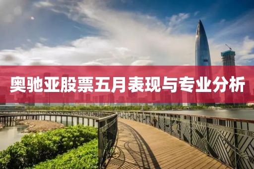 奥驰亚股票五月表现与专业分析