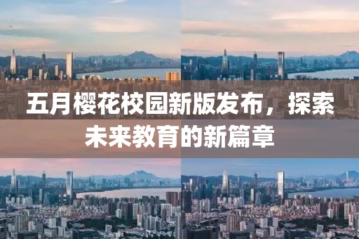 五月樱花校园新版发布，探索未来教育的新篇章