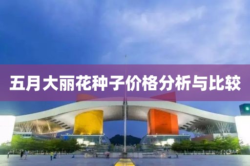 五月大丽花种子价格分析与比较