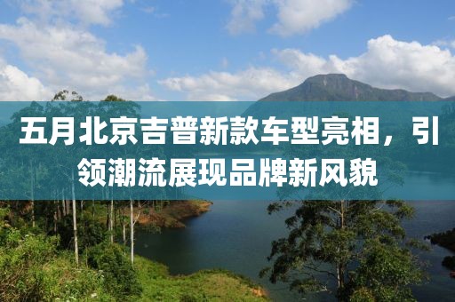 五月北京吉普新款车型亮相，引领潮流展现品牌新风貌