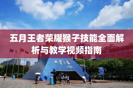 五月王者荣耀猴子技能全面解析与教学视频指南