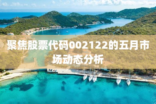 聚焦股票代码002122的五月市场动态分析