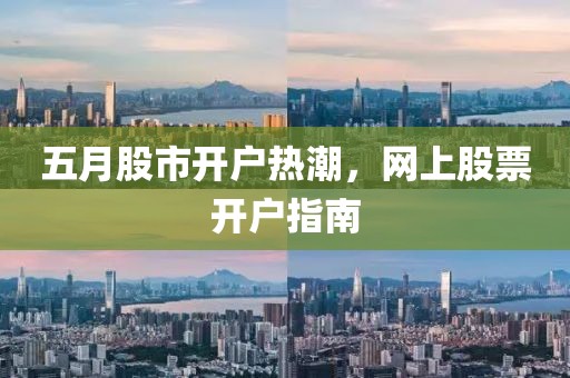 五月股市开户热潮，网上股票开户指南