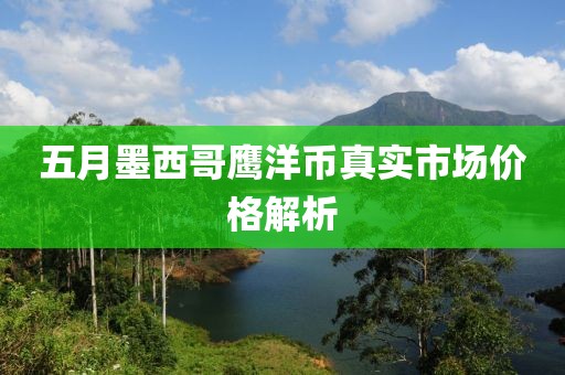 五月墨西哥鹰洋币真实市场价格解析