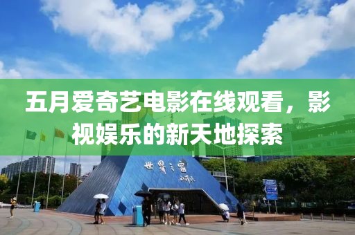 五月爱奇艺电影在线观看，影视娱乐的新天地探索