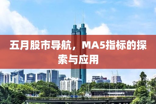 五月股市导航，MA5指标的探索与应用