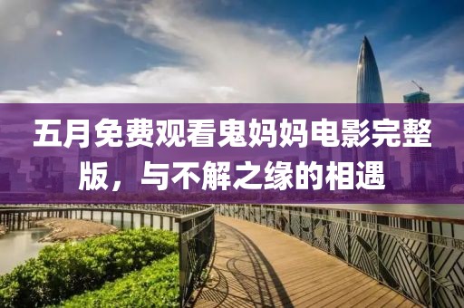 五月免费观看鬼妈妈电影完整版，与不解之缘的相遇