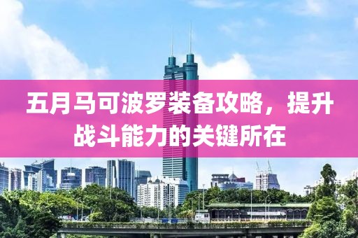 五月马可波罗装备攻略，提升战斗能力的关键所在
