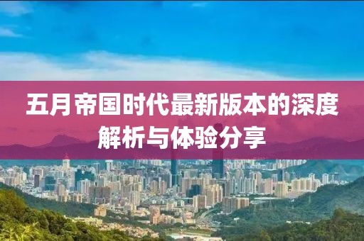 五月帝国时代最新版本的深度解析与体验分享