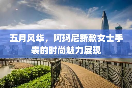 五月风华，阿玛尼新款女士手表的时尚魅力展现