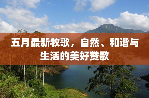 五月最新牧歌，自然、和谐与生活的美好赞歌