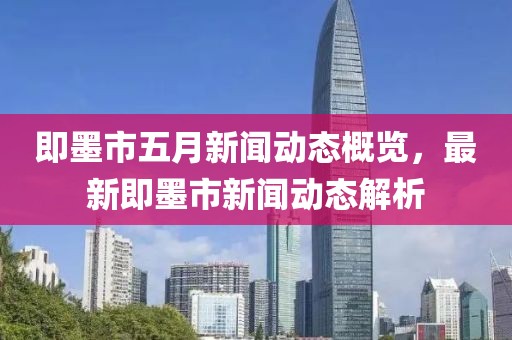 即墨市五月新闻动态概览，最新即墨市新闻动态解析