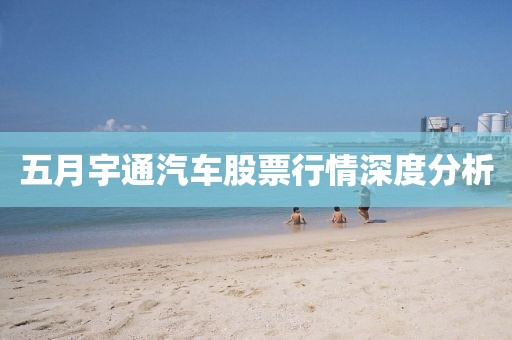 五月宇通汽车股票行情深度分析