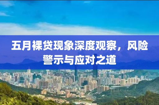 五月裸贷现象深度观察，风险警示与应对之道