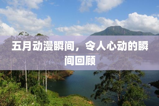 五月动漫瞬间，令人心动的瞬间回顾