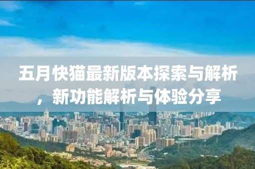 五月快猫最新版本探索与解析，新功能解析与体验分享