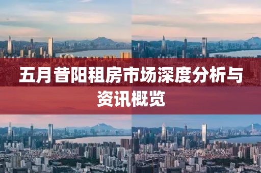 五月昔阳租房市场深度分析与资讯概览