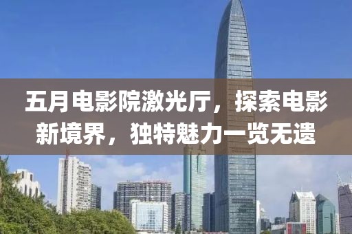 五月电影院激光厅，探索电影新境界，独特魅力一览无遗