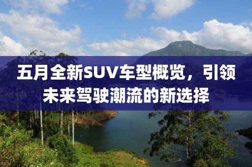 五月全新SUV车型概览，引领未来驾驶潮流的新选择