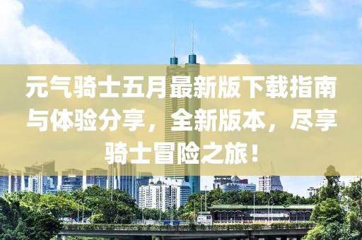 元气骑士五月最新版下载指南与体验分享，全新版本，尽享骑士冒险之旅！