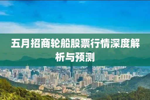 五月招商轮船股票行情深度解析与预测