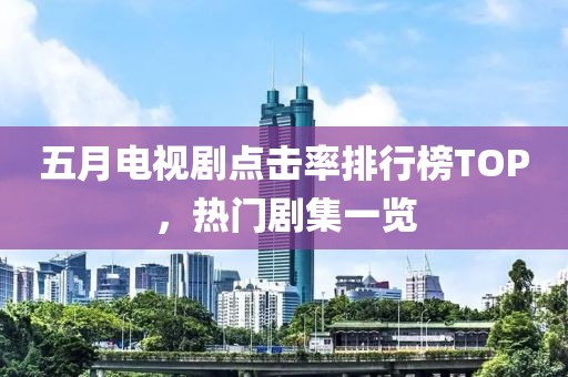 五月电视剧点击率排行榜TOP，热门剧集一览