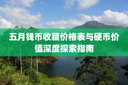 五月钱币收藏价格表与硬币价值深度探索指南