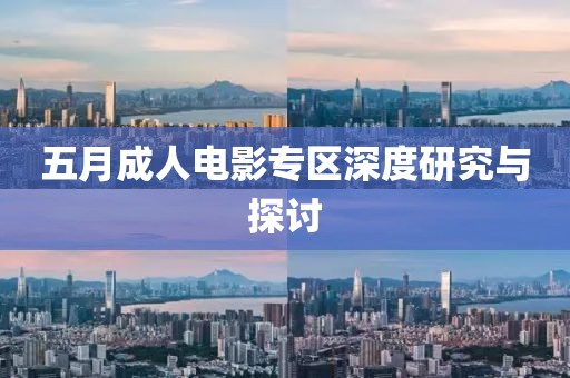 五月成人电影专区深度研究与探讨