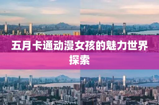 五月卡通动漫女孩的魅力世界探索