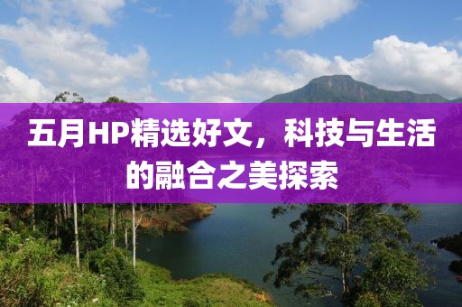五月HP精选好文，科技与生活的融合之美探索