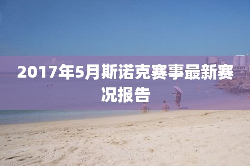 2017年5月斯诺克赛事最新赛况报告