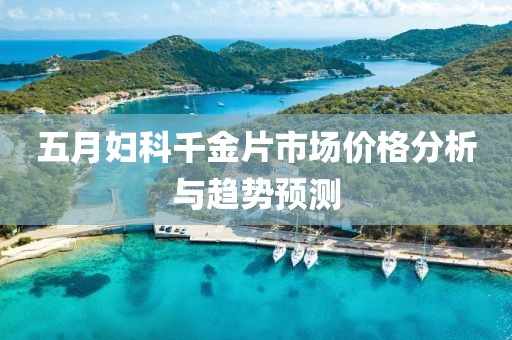 五月妇科千金片市场价格分析与趋势预测
