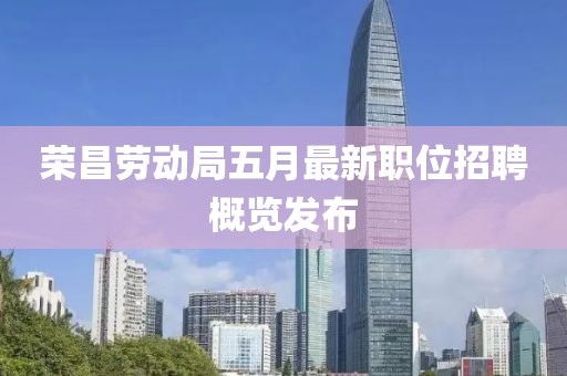 荣昌劳动局五月最新职位招聘概览发布