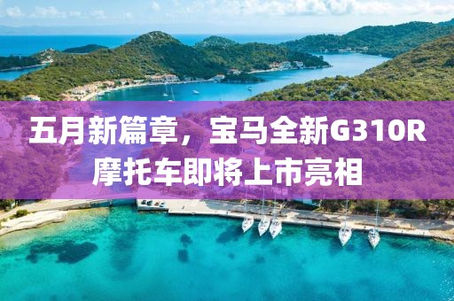 五月新篇章，宝马全新G310R摩托车即将上市亮相